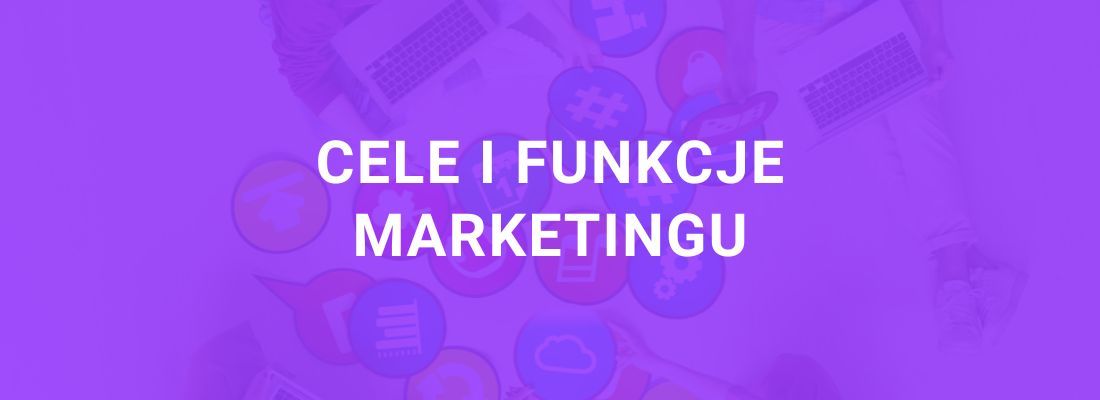 Cele i funkcje marketingu - definicja, strategie marketingowe w firmie